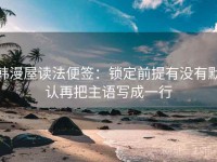韩漫屋读法便签：锁定前提有没有默认再把主语写成一行
