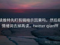读推特先盯剪辑暗示因果吗，然后把情绪词去掉再读，twitter qianfff