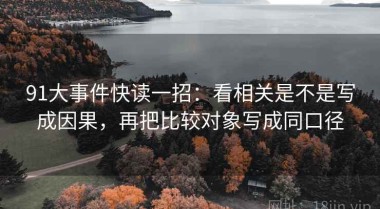 91大事件快读一招：看相关是不是写成因果，再把比较对象写成同口径