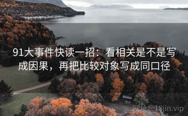 91大事件快读一招：看相关是不是写成因果，再把比较对象写成同口径
