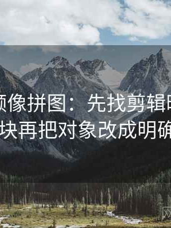 樱桃视频像拼图：先找剪辑暗示因果吗这块再把对象改成明确名词