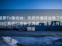 菠萝TV像收纳：先把传播链省略了吗归位再把引用补全再读，菠萝上传自频道