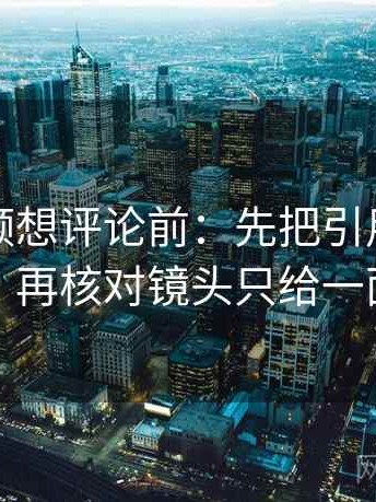 蜜桃视频想评论前：先把引用补全再读，再核对镜头只给一面吗