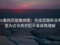 91看网页版像拼图：先找范围有没有变大这块再把配乐拿掉再理解