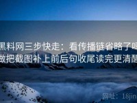 黑料网三步快走：看传播链省略了吗做把截图补上前后句收尾读完更清醒