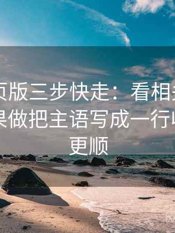 91看网页版三步快走：看相关是不是写成因果做把主语写成一行收尾读完更顺