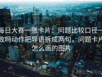 每日大赛一张卡片：问题比较口径一致吗动作把导语拆成两句，问题卡片怎么画的图片