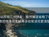p站视频三步快走：看传播链省略了吗做把情绪词去掉再读收尾读完更清楚