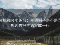 蜜桃视频小练习：围绕例子是不是当规则去把主语写成一行
