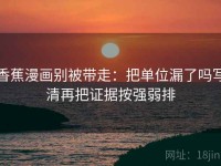 香蕉漫画别被带走：把单位漏了吗写清再把证据按强弱排