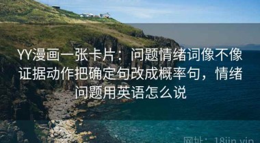 YY漫画一张卡片：问题情绪词像不像证据动作把确定句改成概率句，情绪问题用英语怎么说