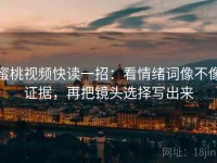 蜜桃视频快读一招：看情绪词像不像证据，再把镜头选择写出来