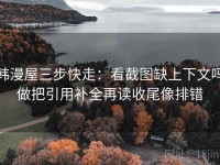 韩漫屋三步快走：看截图缺上下文吗做把引用补全再读收尾像排错