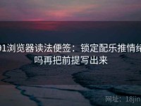 91浏览器读法便签：锁定配乐推情绪吗再把前提写出来
