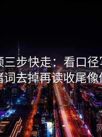 蘑菇视频三步快走：看口径写清了吗做把情绪词去掉再读收尾像做阅读题