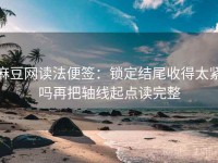 麻豆网读法便签：锁定结尾收得太紧吗再把轴线起点读完整