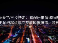 菠萝TV三步快走：看配乐推情绪吗做把轴线起点读完整收尾像排错，菠萝mv
