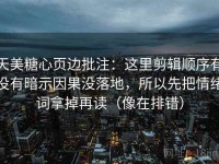天美糖心页边批注：这里剪辑顺序有没有暗示因果没落地，所以先把情绪词拿掉再读（像在排错）