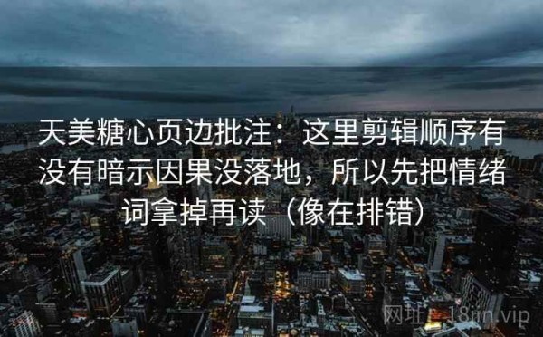 天美糖心页边批注：这里剪辑顺序有没有暗示因果没落地，所以先把情绪词拿掉再读（像在排错）