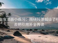 虫虫漫画小练习：围绕段落越级了吗去把引用补全再读