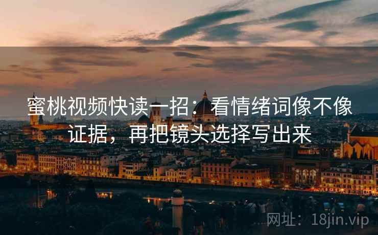 蜜桃视频快读一招:看情绪词像不像证据,再把镜头选择写出来 蜜桃视频快读一招:看情绪词像不像证据,再把镜头选择写出来