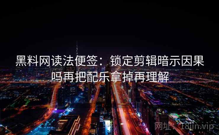 黑料网读法便签:锁定剪辑暗示因果吗再把配乐拿掉再理解 黑料网读法便签:锁定剪辑暗示因果吗再把配乐拿掉再理解