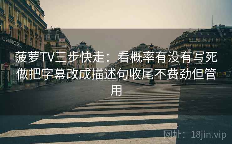 菠萝TV三步快走:看概率有没有写死做把字幕改成描述句收尾不费劲但管用 菠萝TV三步快走:看概率有没有写死做把字幕改成描述句收尾不费劲但管用