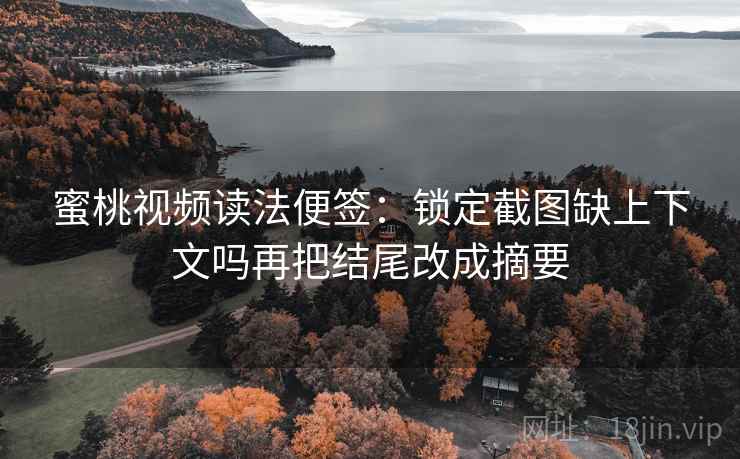 蜜桃视频读法便签:锁定截图缺上下文吗再把结尾改成摘要 蜜桃视频读法便签:锁定截图缺上下文吗再把结尾改成摘要
