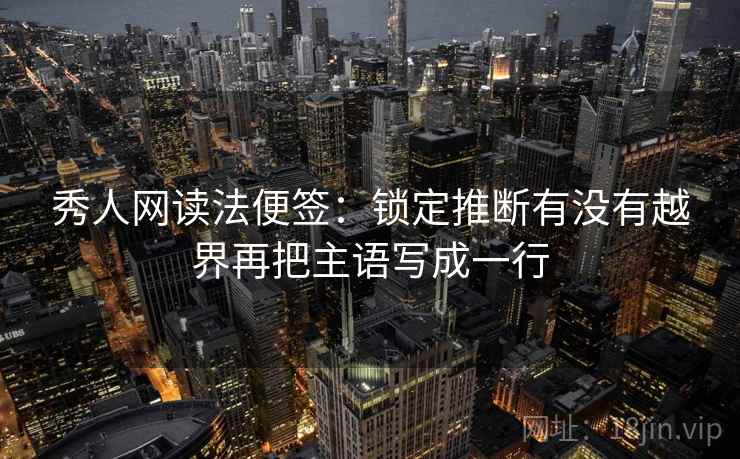 秀人网读法便签:锁定推断有没有越界再把主语写成一行 秀人网读法便签:锁定推断有没有越界再把主语写成一行