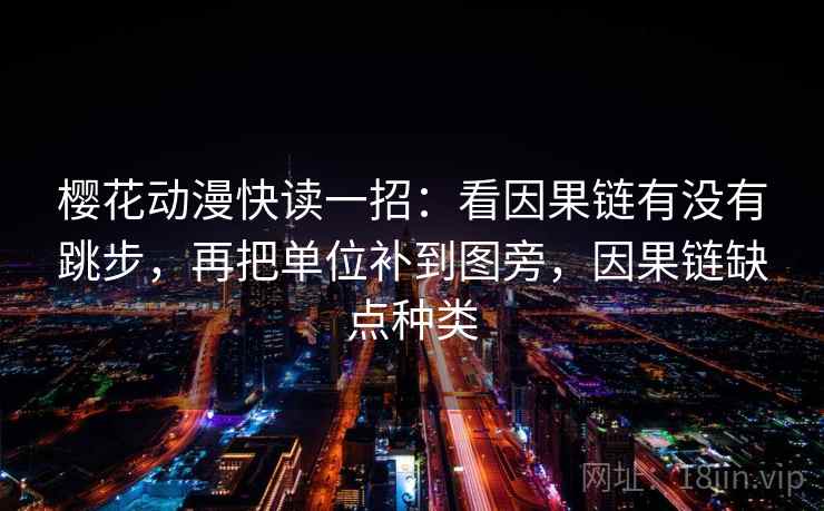 樱花动漫快读一招:看因果链有没有跳步,再把单位补到图旁,因果链缺点种类 樱花动漫快读一招:看因果链有没有跳步,再把单位补到图旁,因果链缺点种类