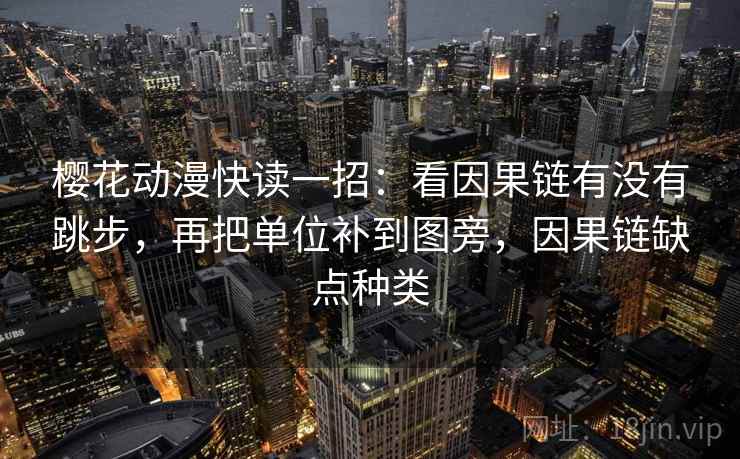 樱花动漫快读一招:看因果链有没有跳步,再把单位补到图旁,因果链缺点种类 樱花动漫快读一招:看因果链有没有跳步,再把单位补到图旁,因果链缺点种类