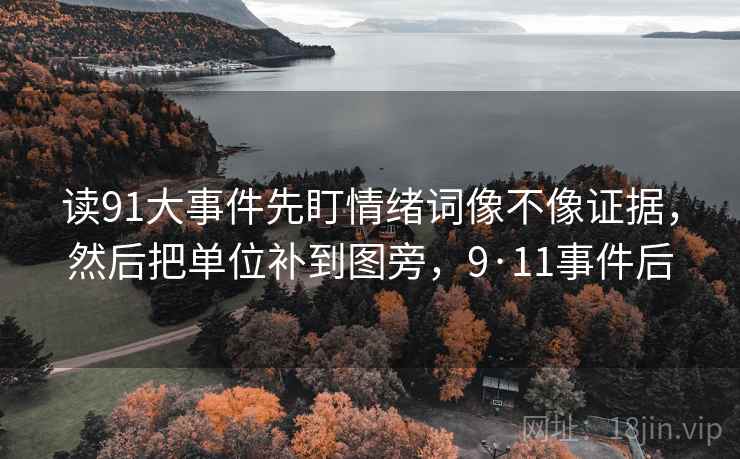 读91大事件先盯情绪词像不像证据,然后把单位补到图旁,9·11事件后 读91大事件先盯情绪词像不像证据,然后把单位补到图旁,9·11事件后