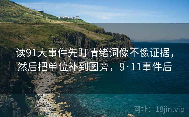 读91大事件先盯情绪词像不像证据,然后把单位补到图旁,9·11事件后 读91大事件先盯情绪词像不像证据,然后把单位补到图旁,9·11事件后