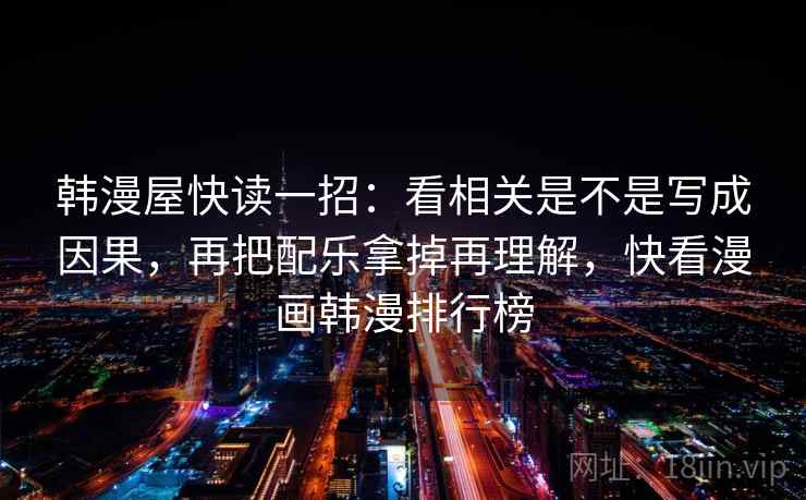 韩漫屋快读一招:看相关是不是写成因果,再把配乐拿掉再理解,快看漫画韩漫排行榜 韩漫屋快读一招:看相关是不是写成因果,再把配乐拿掉再理解,快看漫画韩漫排行榜