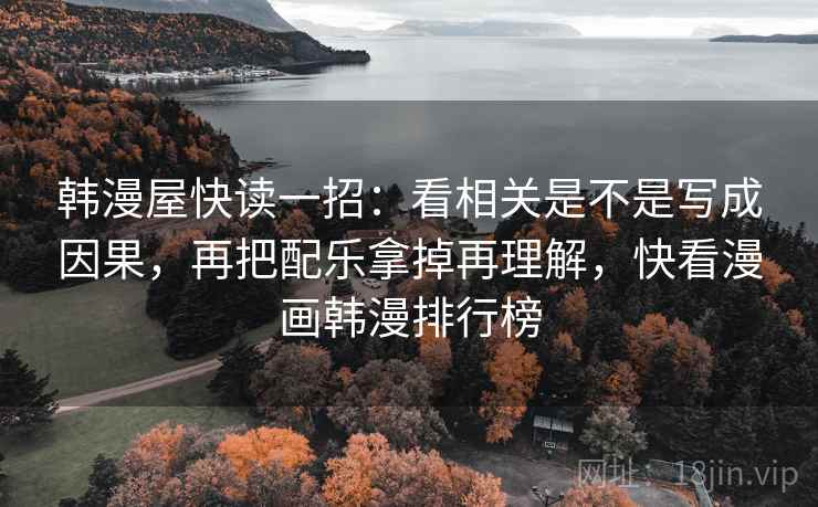 韩漫屋快读一招:看相关是不是写成因果,再把配乐拿掉再理解,快看漫画韩漫排行榜 韩漫屋快读一招:看相关是不是写成因果,再把配乐拿掉再理解,快看漫画韩漫排行榜