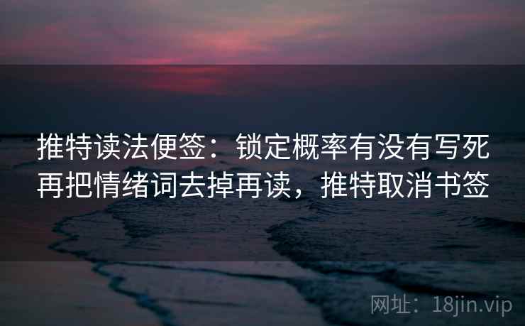 推特读法便签:锁定概率有没有写死再把情绪词去掉再读,推特取消书签 推特读法便签:锁定概率有没有写死再把情绪词去掉再读,推特取消书签