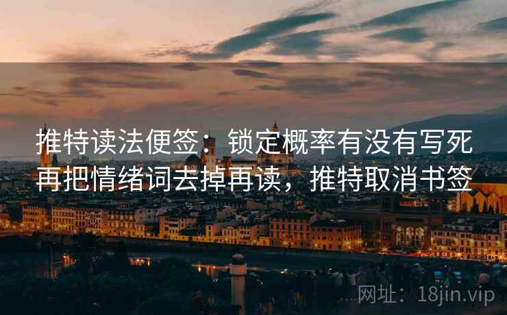 推特读法便签:锁定概率有没有写死再把情绪词去掉再读,推特取消书签 推特读法便签:锁定概率有没有写死再把情绪词去掉再读,推特取消书签