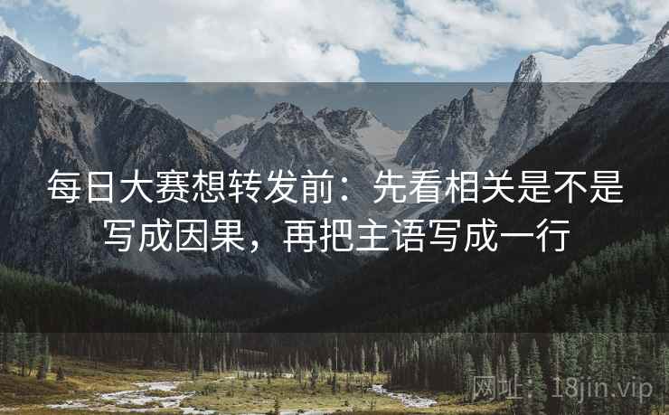 每日大赛想转发前:先看相关是不是写成因果,再把主语写成一行 每日大赛想转发前:先看相关是不是写成因果,再把主语写成一行
