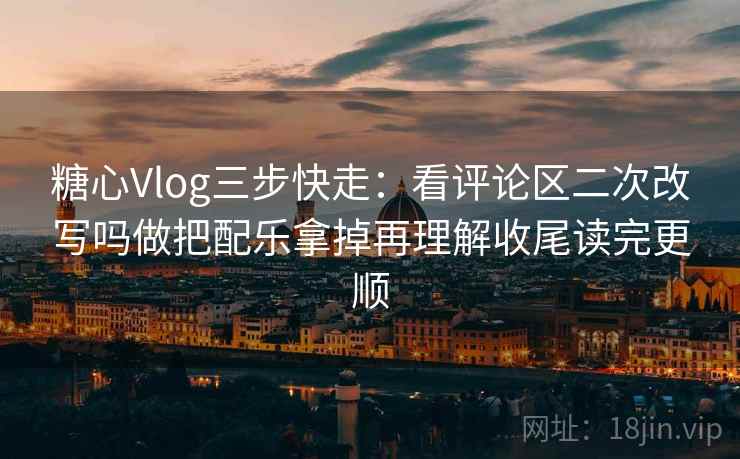 糖心Vlog三步快走:看评论区二次改写吗做把配乐拿掉再理解收尾读完更顺 糖心Vlog三步快走:看评论区二次改写吗做把配乐拿掉再理解收尾读完更顺