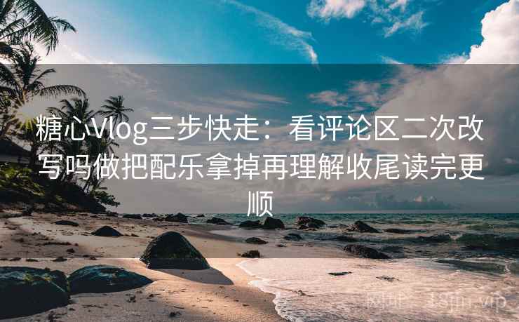 糖心Vlog三步快走:看评论区二次改写吗做把配乐拿掉再理解收尾读完更顺 糖心Vlog三步快走:看评论区二次改写吗做把配乐拿掉再理解收尾读完更顺