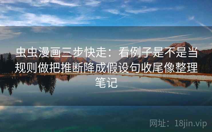虫虫漫画三步快走:看例子是不是当规则做把推断降成假设句收尾像整理笔记 虫虫漫画三步快走:看例子是不是当规则做把推断降成假设句收尾像整理笔记