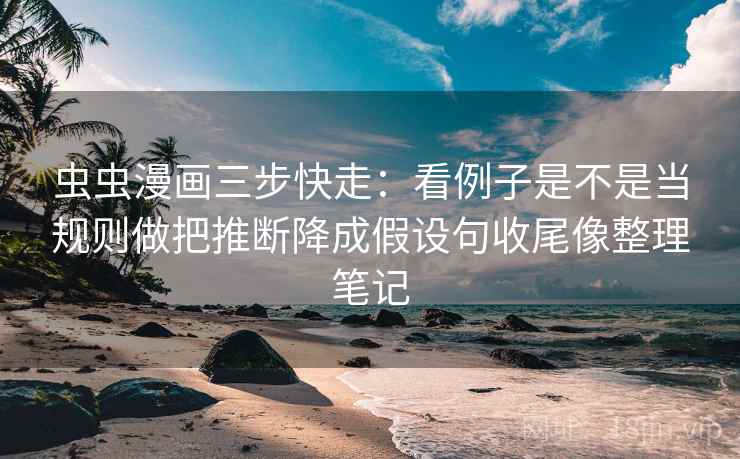 虫虫漫画三步快走:看例子是不是当规则做把推断降成假设句收尾像整理笔记 虫虫漫画三步快走:看例子是不是当规则做把推断降成假设句收尾像整理笔记