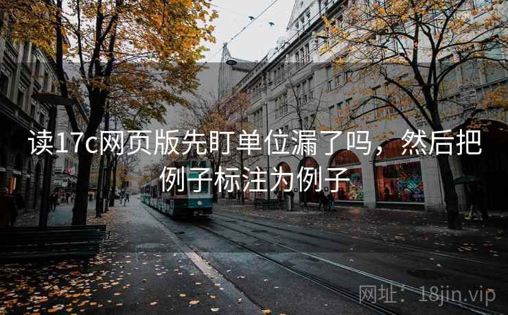 读17c网页版先盯单位漏了吗,然后把例子标注为例子 读17c网页版先盯单位漏了吗,然后把例子标注为例子