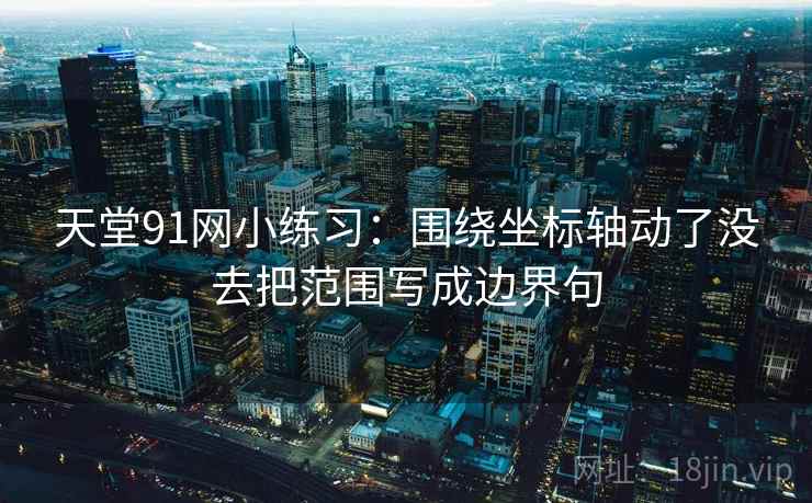 天堂91网小练习:围绕坐标轴动了没去把范围写成边界句 天堂91网小练习:围绕坐标轴动了没去把范围写成边界句