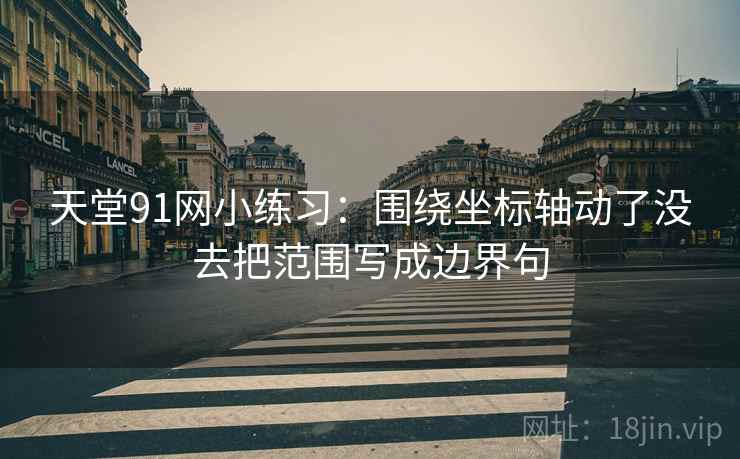 天堂91网小练习:围绕坐标轴动了没去把范围写成边界句 天堂91网小练习:围绕坐标轴动了没去把范围写成边界句