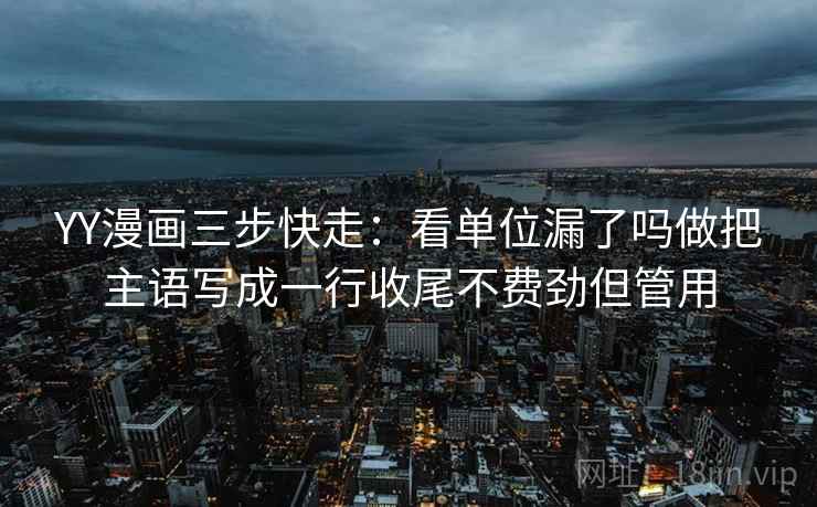 YY漫画三步快走:看单位漏了吗做把主语写成一行收尾不费劲但管用 YY漫画三步快走:看单位漏了吗做把主语写成一行收尾不费劲但管用