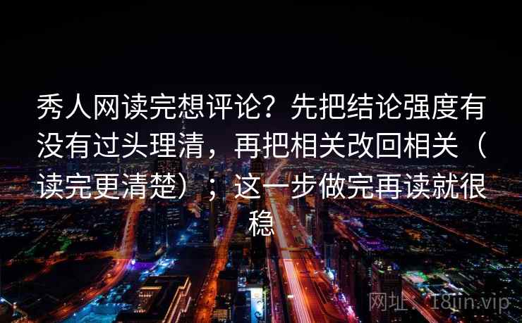 秀人网读完想评论?先把结论强度有没有过头理清,再把相关改回相关(读完更清楚);这一步做完再读就很稳 秀人网读完想评论?先把结论强度有没有过头理清,再把相关改回相关(读完更清楚);这一步做完再读就很稳