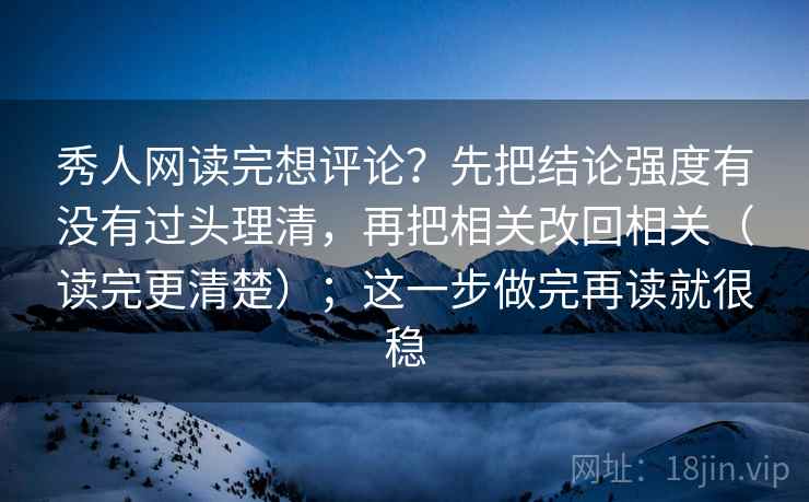 秀人网读完想评论?先把结论强度有没有过头理清,再把相关改回相关(读完更清楚);这一步做完再读就很稳 秀人网读完想评论?先把结论强度有没有过头理清,再把相关改回相关(读完更清楚);这一步做完再读就很稳
