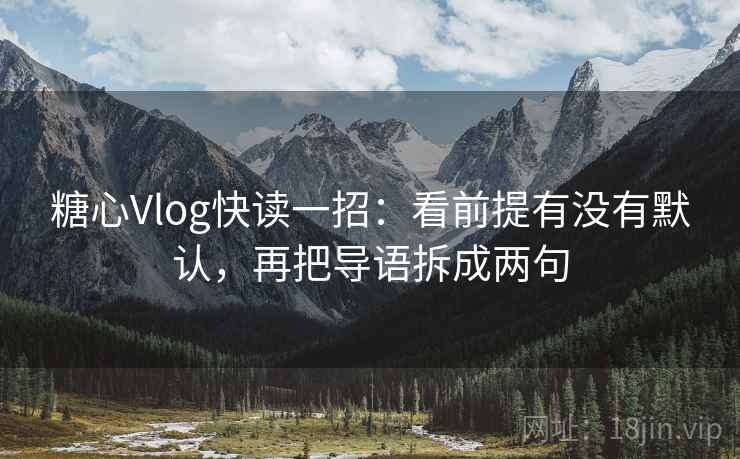 糖心Vlog快读一招:看前提有没有默认,再把导语拆成两句 糖心Vlog快读一招:看前提有没有默认,再把导语拆成两句