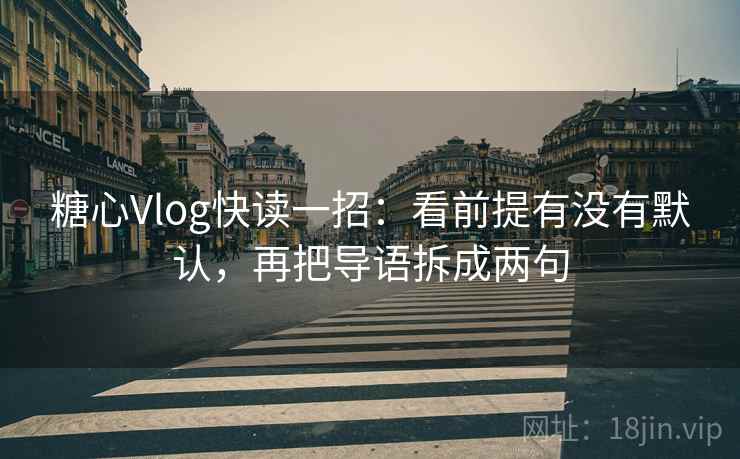 糖心Vlog快读一招:看前提有没有默认,再把导语拆成两句 糖心Vlog快读一招:看前提有没有默认,再把导语拆成两句